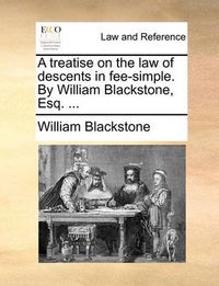 Cover image for A Treatise on the Law of Descents in Fee-Simple. by William Blackstone, Esq. ...