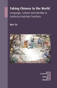 Cover image for Taking Chinese to the World: Language, Culture and Identity in Confucius Institute Teachers