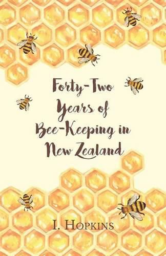 Cover image for Forty-Two Years of Bee-Keeping in New Zealand 1874-1916 - Some Reminiscences