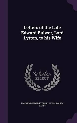 Cover image for Letters of the Late Edward Bulwer, Lord Lytton, to His Wife