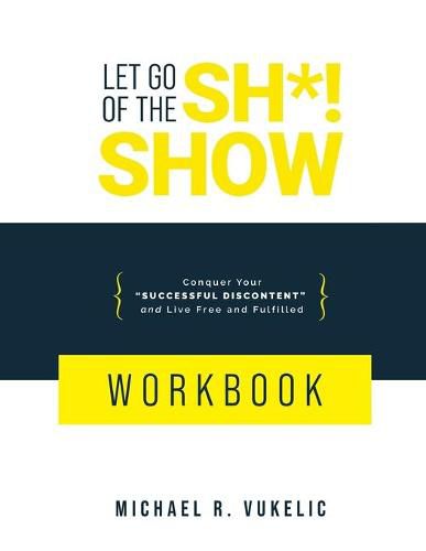 Cover image for Let Go of The Sh*! Show Workbook: Conquer Your Successful Discontent and Live Free and Fulfilled