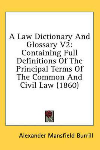 Cover image for A Law Dictionary and Glossary V2: Containing Full Definitions of the Principal Terms of the Common and Civil Law (1860)