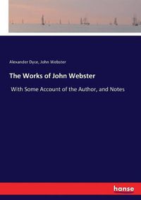 Cover image for The Works of John Webster: With Some Account of the Author, and Notes