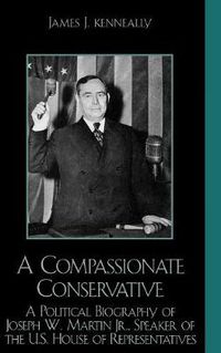 Cover image for A Compassionate Conservative: A Political Biography of Joseph W. Martin, Jr., Speaker of the U.S. House of Representatives