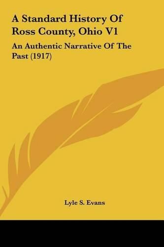 Cover image for A Standard History of Ross County, Ohio V1: An Authentic Narrative of the Past (1917)
