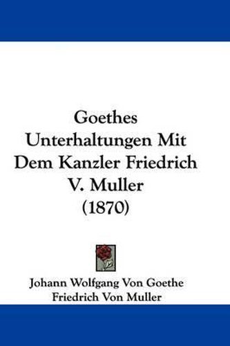 Cover image for Goethes Unterhaltungen Mit Dem Kanzler Friedrich V. Muller (1870)