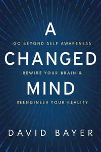 Cover image for A Changed Mind: How to Go Beyond Self Awareness, Rewire Your Brain & Become Extraordinary