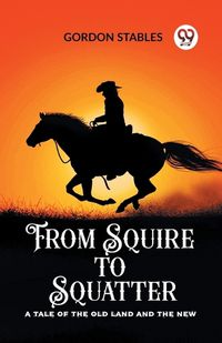 Cover image for From Squire to Squatter A Tale of the Old Land and the New