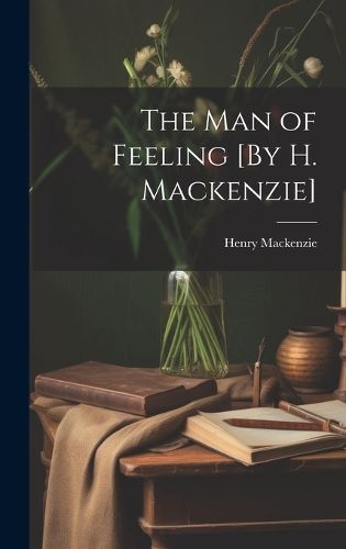 Cover image for The Man of Feeling [By H. Mackenzie]