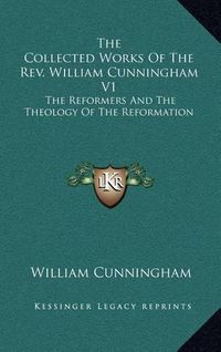 Cover image for The Collected Works of the REV. William Cunningham V1: The Reformers and the Theology of the Reformation