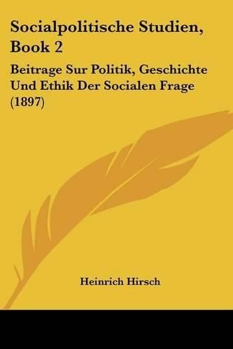 Cover image for Socialpolitische Studien, Book 2: Beitrage Sur Politik, Geschichte Und Ethik Der Socialen Frage (1897)