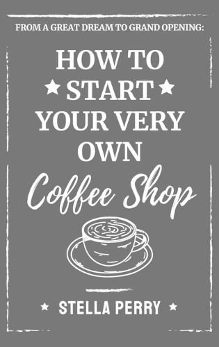 Cover image for From a Great Dream to Grand Opening: How to Start Your Very Own Coffee Shop