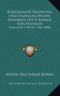 Cover image for Kurzgefasste Regierung Und Staatsgeschichte Friedrich Des II Konigs Von Preussen: Vom Jahr 1740 Bis 1786 (1800)