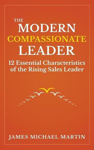 The Modern Compassionate Leader: 12 Essential Characteristics of the Rising Sales Leader