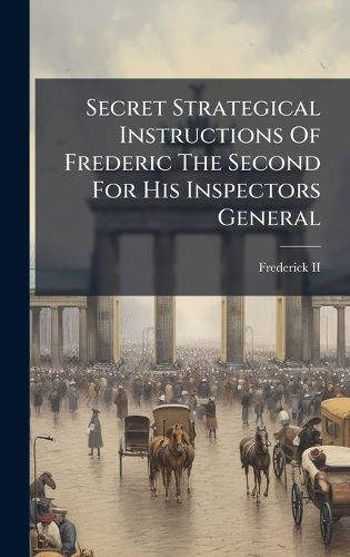 Cover image for Secret Strategical Instructions Of Frederic The Second For His Inspectors General