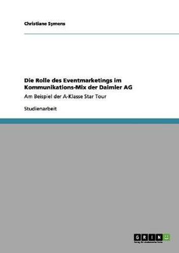 Cover image for Die Rolle des Eventmarketings im Kommunikations-Mix der Daimler AG: Am Beispiel der A-Klasse Star Tour