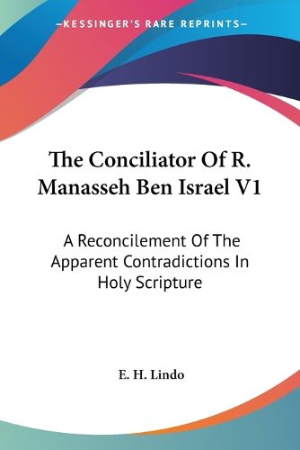 The Conciliator of R. Manasseh Ben Israel V1: A Reconcilement of the Apparent Contradictions in Holy Scripture