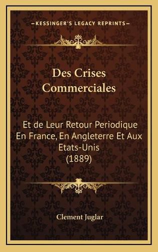 Des Crises Commerciales: Et de Leur Retour Periodique En France, En Angleterre Et Aux Etats-Unis (1889)