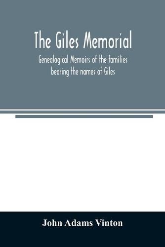 Cover image for The Giles memorial. Genealogical memoirs of the families bearing the names of Giles, Gould, Holmes, Jennison, Leonard, Lindall, Curwen, Marshall, Robinson, Sampson, and Webb; also genealogical sketches of the Pool, Very, Tarr and other families, with a history