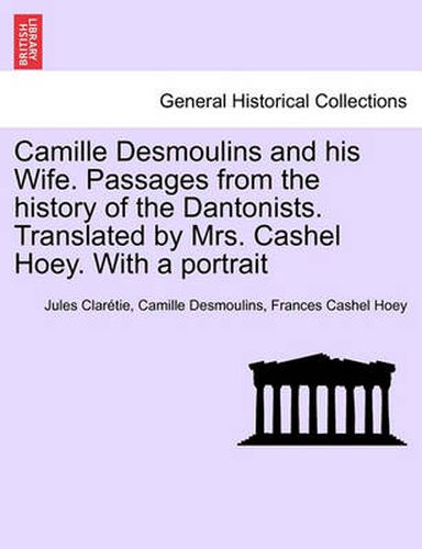 Cover image for Camille Desmoulins and his Wife. Passages from the history of the Dantonists. Translated by Mrs. Cashel Hoey. With a portrait