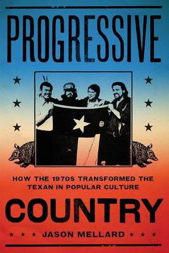 Cover image for Progressive Country: How the 1970s Transformed the Texan in Popular Culture