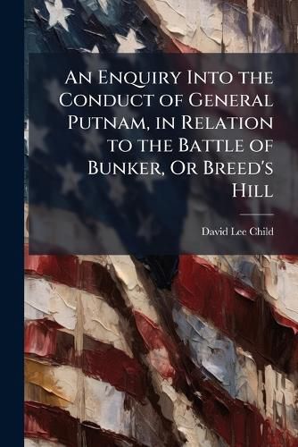 Cover image for An Enquiry Into the Conduct of General Putnam, in Relation to the Battle of Bunker, Or Breed's Hill