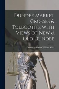 Cover image for Dundee Market Crosses & Tolbooths, With Views of New & Old Dundee