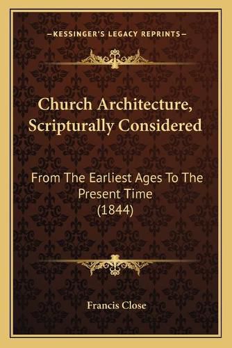 Cover image for Church Architecture, Scripturally Considered: From the Earliest Ages to the Present Time (1844)