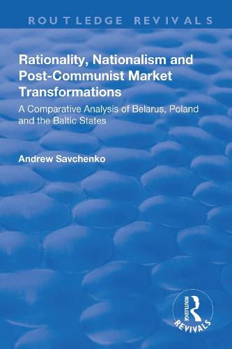 Cover image for Rationality, Nationalism and Post-Communist Market Transformations: A Comparative Analysis of Belarus, Poland and the Baltic States