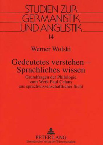 Gedeutetes Verstehen - Sprachliches Wissen: Grundfragen Der Philologie Zum Werk Paul Celans Aus Sprachwissenschaftlicher Sicht
