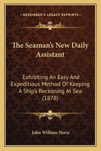 The Seaman's New Daily Assistant: Exhibiting an Easy and Expeditious Method of Keeping a Ship's Reckoning at Sea (1878)