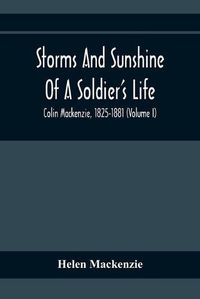 Cover image for Storms And Sunshine Of A Soldier'S Life: Colin Mackenzie, 1825-1881 (Volume I)