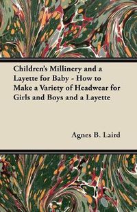 Cover image for Children's Millinery and a Layette for Baby - How to Make a Variety of Headwear for Girls and Boys and a Layette