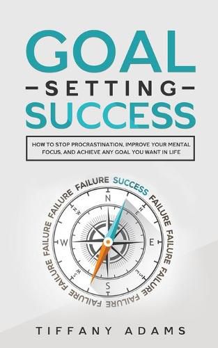 Cover image for Goal Setting Success: How To Stop Procrastination, Improve Your Mental Focus, And Achieve Any Goal You Want in Life