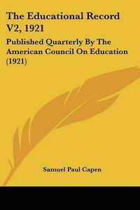 Cover image for The Educational Record V2, 1921 the Educational Record V2, 1921: Published Quarterly by the American Council on Education (19published Quarterly by the American Council on Education (1921) 21)