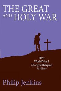 Cover image for The Great and Holy War: How World War I changed religion for ever