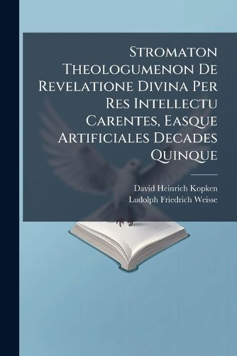 Cover image for Stromaton Theologumenon De Revelatione Divina Per Res Intellectu Carentes, Easque Artificiales Decades Quinque