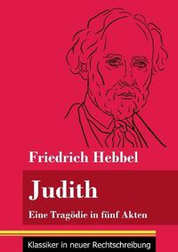 Cover image for Judith: Eine Tragoedie in funf Akten (Band 78, Klassiker in neuer Rechtschreibung)