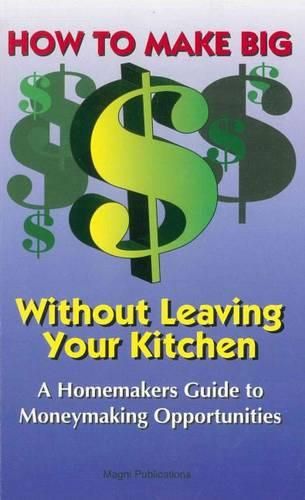 How to Make Big Money Without Leaving Your Kitchen: A Homemaker's Guide to Moneymaking Opportunities