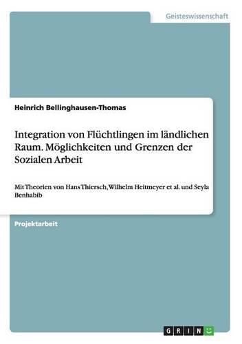 Cover image for Integration von Fluchtlingen im landlichen Raum. Moeglichkeiten und Grenzen der Sozialen Arbeit: Mit Theorien von Hans Thiersch, Wilhelm Heitmeyer et al. und Seyla Benhabib