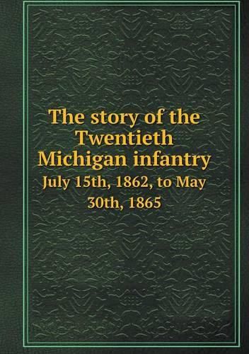 The story of the Twentieth Michigan infantry July 15th, 1862, to May 30th, 1865
