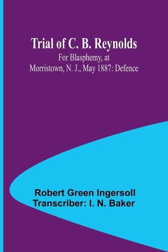 Trial of C. B. Reynolds For Blasphemy, at Morristown, N. J., May 1887