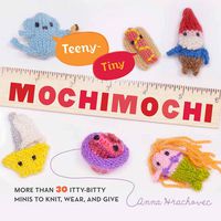 Cover image for Teeny-Tiny Mochimochi: More Than 30 Itty-bitty Minis to Knit, Wear, and Give