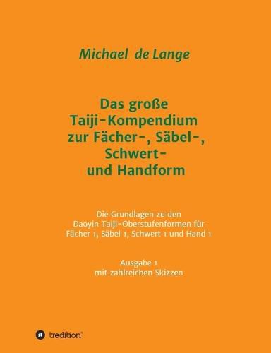 Cover image for Das grosse Taiji-Kompendium zur Facher-, Sabel-, Schwert- und Handform: Die Grundlagen zu den Daoyin Taiji-Oberstufenformen fur Facher 1, Sabel 1, Schwert 1 und Hand 1, Ausgabe 1, Sammlung von Lehrskripten mit zahlreichen Skizzen