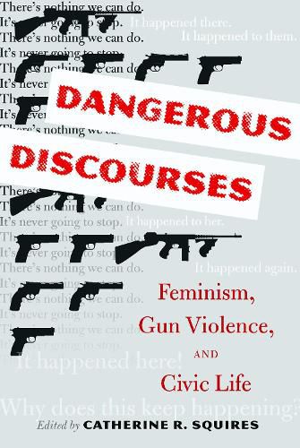 Cover image for Dangerous Discourses: Feminism, Gun Violence, and Civic Life