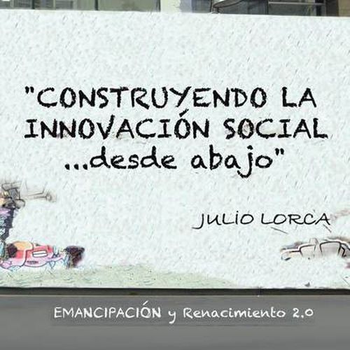 Cover image for Construyendo La Innovacion Social...Desde Abajo: Emancipacion y Renacimiento 2.0