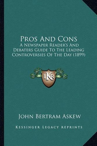 Cover image for Pros and Cons: A Newspaper Reader's and Debaters Guide to the Leading Controversies of the Day (1899)