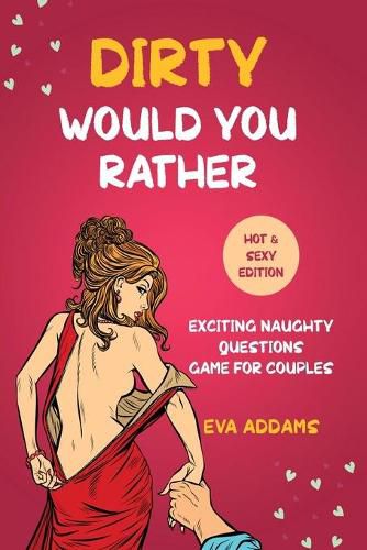 Cover image for Dirty Would You Rather: Exciting Naughty Questions Game for Couples (Hot and Sexy Edition)