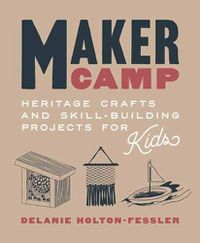 Cover image for Maker Camp: Heritage Crafts and Skill-Building Projects for Kids