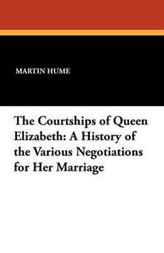 Cover image for The Courtships of Queen Elizabeth: A History of the Various Negotiations for Her Marriage